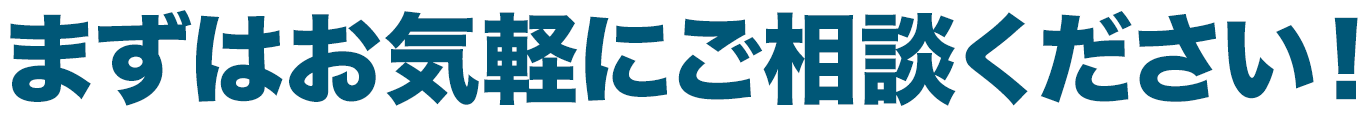 まずはお気軽にご相談ください！