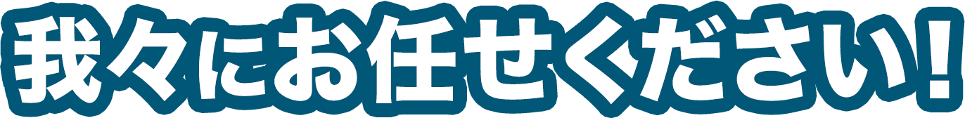 我々にお任せください！